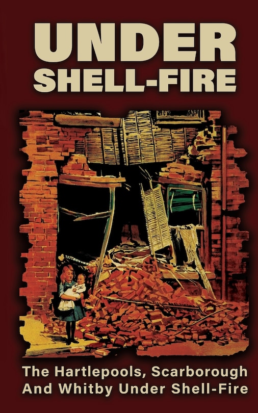 Couverture_UNDER SHELL-FIRE The Hartlepools, Scarborough And Whitby Under Shell-Fire