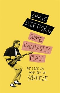 Some Fantastic Place: My Life In And Out Of Squeeze