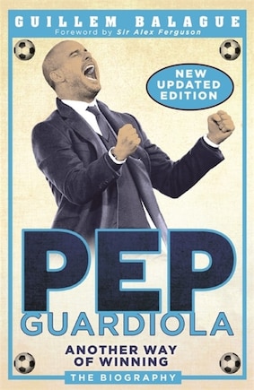 Pep Guardiola: Another Way Of Winning: The Biography