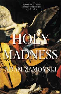 Front cover_Holy Madness: Romantics, Patriots And Revolutionaries 1776-1871