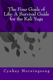 The Four Goals of Life: A Survival Guide for the Kali Yuga