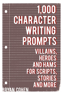 1,000 Character Writing Prompts: Villains, Heroes and Hams for Scripts, Stories and More