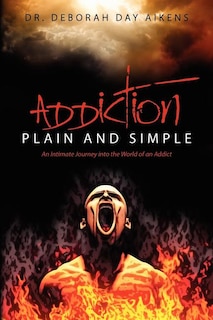 Addiction Plain and Simple: An Intimate Journey into the World of an Addict