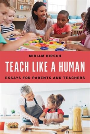 Teach Like A Human: Essays For Parents And Teachers