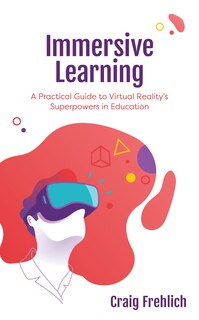 Immersive Learning: A Practical Guide To Virtual Reality's Superpowers In Education