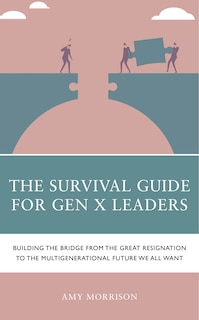 The Survival Guide for GenX Leaders: Building the Bridge from the Great Resignation to the Multigenerational Future We All Want