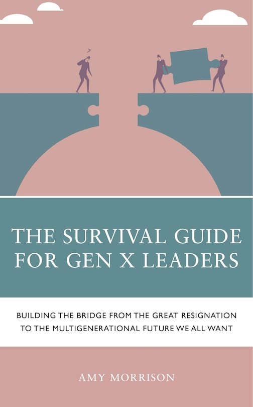 The Survival Guide for GenX Leaders: Building the Bridge from the Great Resignation to the Multigenerational Future We All Want