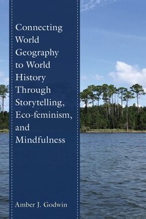 Front cover_Connecting World Geography to World History Through Storytelling, Eco-feminism, and Mindfulness