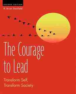 The Courage To Lead: Transform Self, Transform Society by R Brian Stanfield
