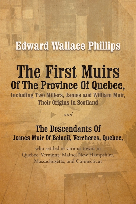 Front cover_The First Muirs Of The Province Of Quebec, Including Two Millers, James and William Muir, Their Origins In Scotland