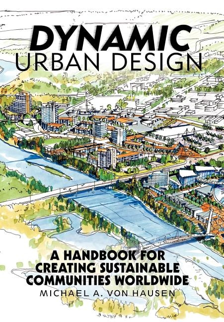 Dynamic Urban Design: A Handbook For Creating Sustainable Communities Worldwide