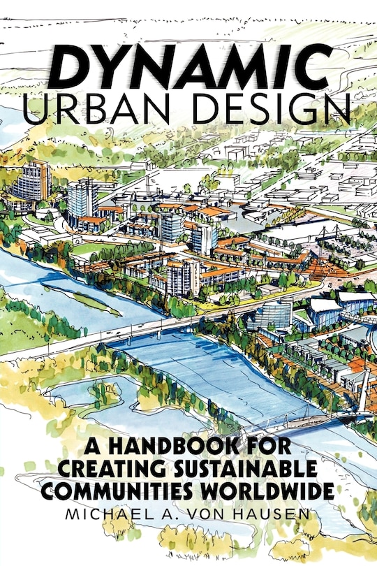 Dynamic Urban Design: A Handbook For Creating Sustainable Communities Worldwide