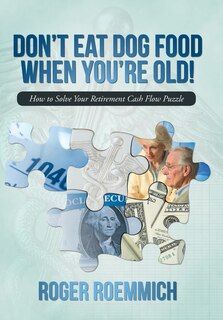 Don't Eat Dog Food When You're Old!: How To Solve Your Retirement Cash Flow Puzzle