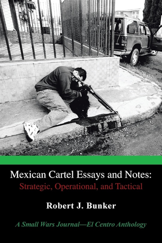 Mexican Cartel Essays And Notes: Strategic, Operational, And Tactical: A Small Wars Journal-el Centro Anthology