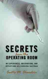 Secrets from the Operating Room: My Experiences, Observations, and Reflections as a Surgical Salesman by Curtis M. Chaudoin