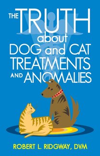 Front cover_The Truth about Dog and Cat Treatments and Anomalies