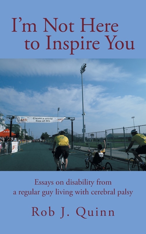 I'm Not Here To Inspire You: Essays On Disability From A Regular Guy Living With Cerebral Palsy