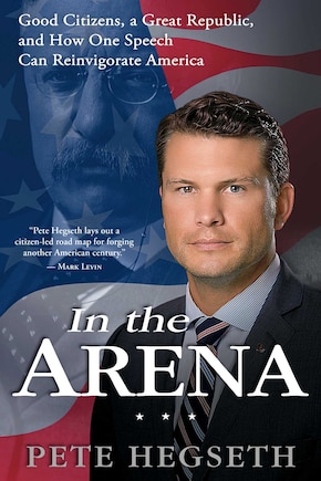 In the Arena: Good Citizens, a Great Republic, and How One Speech Can Reinvigorate America