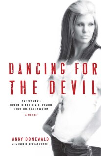 Dancing for the Devil: One Woman's Dramatic and Divine Rescue from the Sex Industry