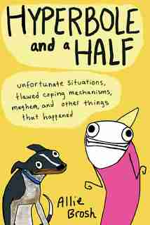 Hyperbole and a Half: Unfortunate Situations, Flawed Coping Mechanisms, Mayhem, and Other Things That Happened by Allie Brosh
