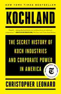 Kochland: The Secret History Of Koch Industries And Corporate Power In America by Christopher Leonard