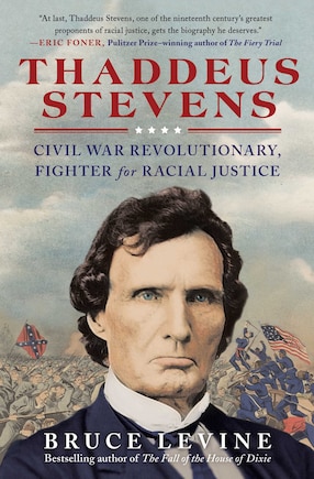 Thaddeus Stevens: Civil War Revolutionary, Fighter For Racial Justice