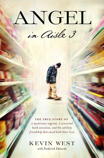 Angel in Aisle 3: The True Story of a Mysterious Vagrant, a Convicted Bank Executive, and the Unlikely Friendship Tha