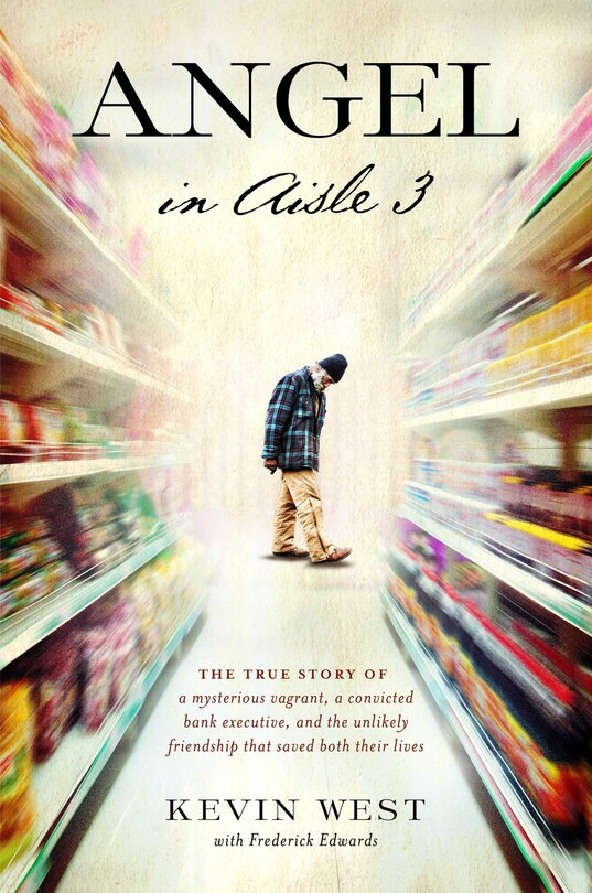 Angel in Aisle 3: The True Story of a Mysterious Vagrant, a Convicted Bank Executive, and the Unlikely Friendship Tha
