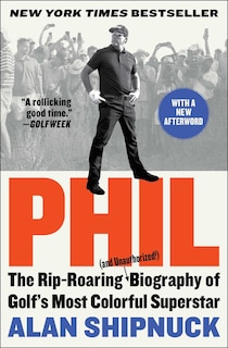 Phil: The Rip-Roaring (and Unauthorized!) Biography of Golf's Most Colorful Superstar