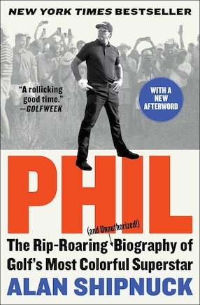 Phil: The Rip-Roaring (and Unauthorized!) Biography of Golf's Most Colorful Superstar