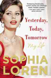 Yesterday, Today, Tomorrow: My Life by Sophia Loren