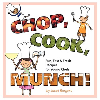 Chop, Cook, Munch!: Fun, Fast & Fresh Recipes For Young Chefs