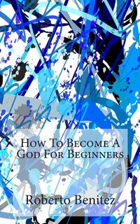 Front cover_How To Become A God For Beginners