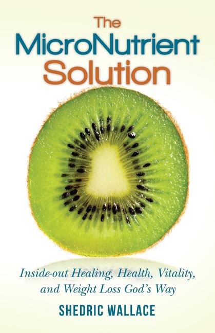 The MicroNutrient Solution: Inside-out Healing, Health, Vitality, and Weight Loss God's Way