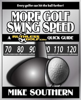 More Golf Swing Speed: A RuthlessGolf.com Quick Guide