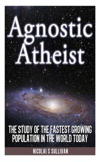 Agnostic Atheist: The Study of the Fastest Growing Population in the World Today