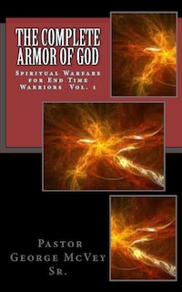 The Complete Armor of God: Spiritual Warfare for End Times Warriors Vol.1