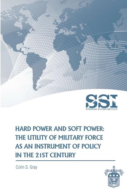 Hard Power and Soft Power: The Utility of Military Force as an Instrument of Policy in the 21st Century