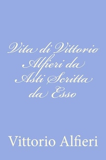 Vita di Vittorio Alfieri da Asti Scritta da Esso