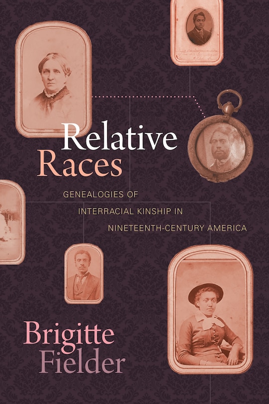 Relative Races: Genealogies of Interracial Kinship in Nineteenth-Century America