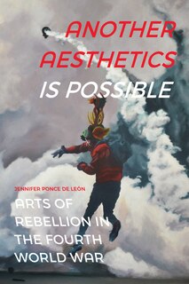 Another Aesthetics Is Possible: Arts of Rebellion in the Fourth World War