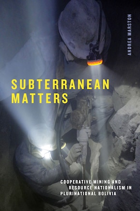 Subterranean Matters: Cooperative Mining and Resource Nationalism in Plurinational Bolivia