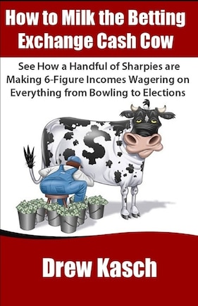 How to Milk the Betting Exchange Cash Cow: See how a handful of sharpies are making 6-figure incomes wagering on everything from bowling to elections