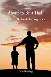 About to be a Dad: Father to be guide to pregnancy: How to be a good dad, father or parent to your child (infant to toddler). Essential tool kits and tips for fatherhood and parenting.