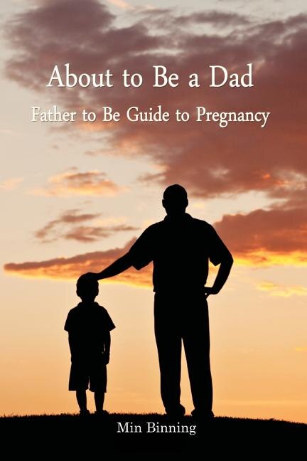 About to be a Dad: Father to be guide to pregnancy: How to be a good dad, father or parent to your child (infant to toddler). Essential tool kits and tips for fatherhood and parenting.