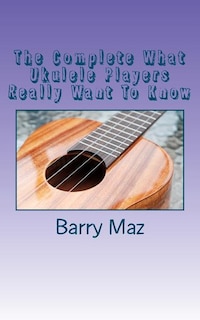 Front cover_The Complete What Ukulele Players Really Want To Know