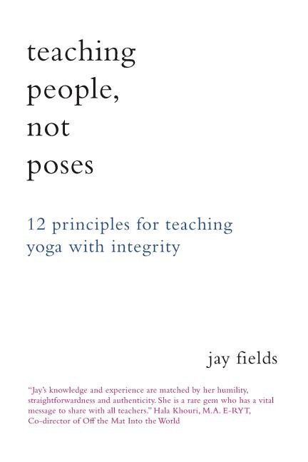 Teaching People Not Poses: 12 Principles for Teaching Yoga with Integrity