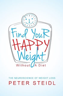 Find Your Happy Weight - Without a Diet!: The Neuroscience of Weight Loss