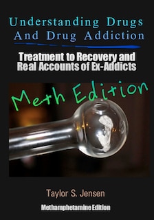 Understanding Drugs and Drug Addiction: Treatment to Recovery and Real Accounts of Ex-Addicts Volume II / Methamphetamine Edition