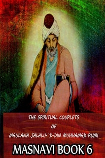 Front cover_The Spiritual Couplets Of Maulana Jalalu-'d-dln Muhammad Rumi Masnavi Book 6